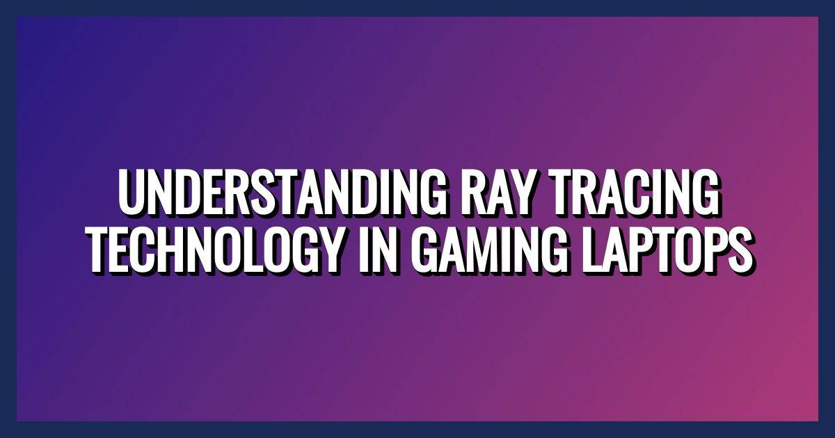 Understanding Ray Tracing Technology in Gaming Laptops